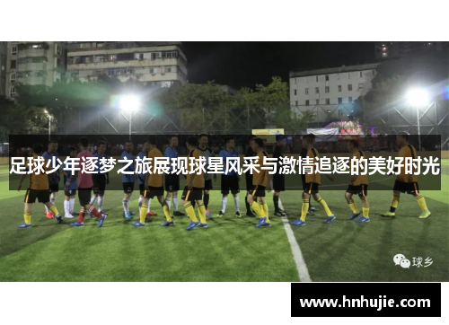 足球少年逐梦之旅展现球星风采与激情追逐的美好时光