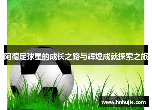 阿德足球星的成长之路与辉煌成就探索之旅