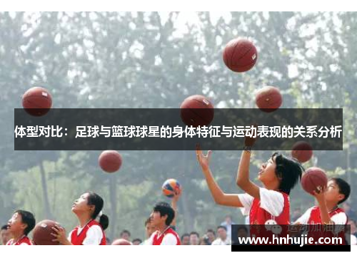 体型对比：足球与篮球球星的身体特征与运动表现的关系分析