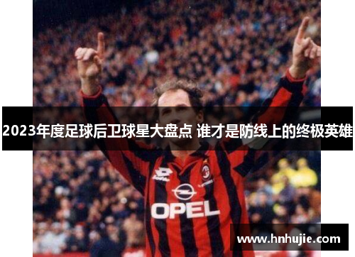 2023年度足球后卫球星大盘点 谁才是防线上的终极英雄