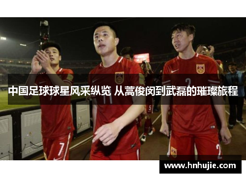 中国足球球星风采纵览 从蒿俊闵到武磊的璀璨旅程