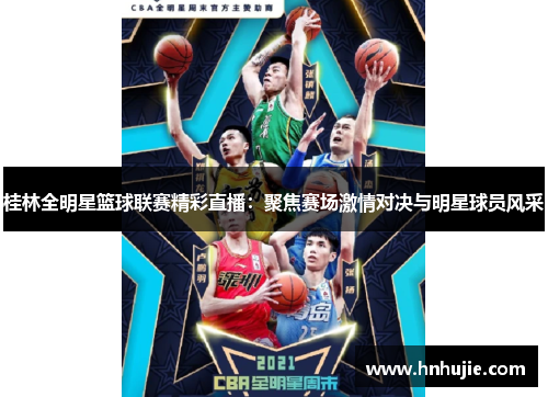 桂林全明星篮球联赛精彩直播：聚焦赛场激情对决与明星球员风采