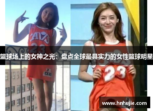 篮球场上的女神之光：盘点全球最具实力的女性篮球明星