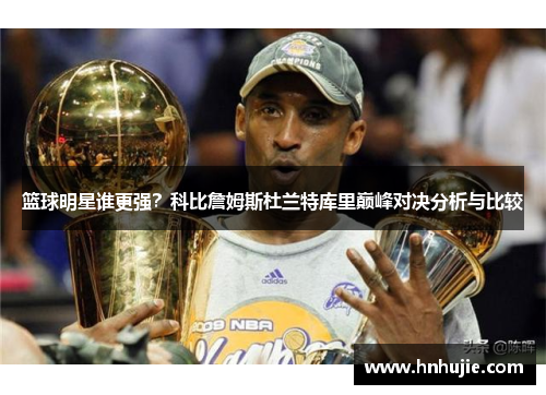 篮球明星谁更强？科比詹姆斯杜兰特库里巅峰对决分析与比较
