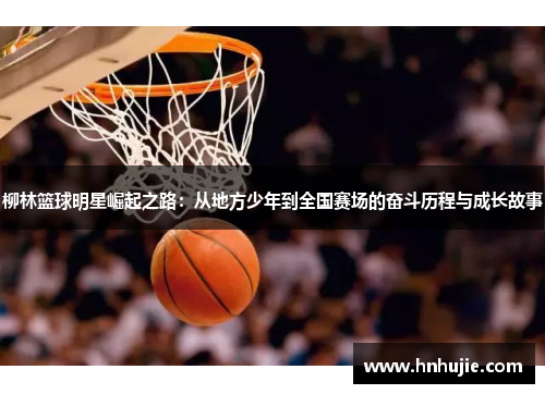 柳林篮球明星崛起之路：从地方少年到全国赛场的奋斗历程与成长故事