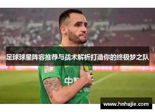 足球球星阵容推荐与战术解析打造你的终极梦之队