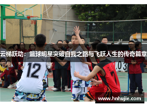 云梯跃动：篮球明星突破自我之路与飞跃人生的传奇篇章