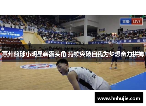 惠州篮球小明星崭露头角 持续突破自我为梦想奋力拼搏