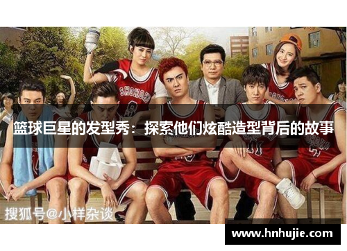 篮球巨星的发型秀：探索他们炫酷造型背后的故事