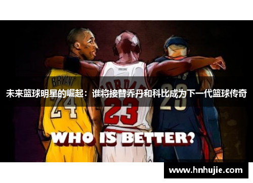 未来篮球明星的崛起：谁将接替乔丹和科比成为下一代篮球传奇