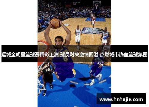 运城全明星篮球赛精彩上演 球员对决激情四溢 点燃城市热血篮球氛围